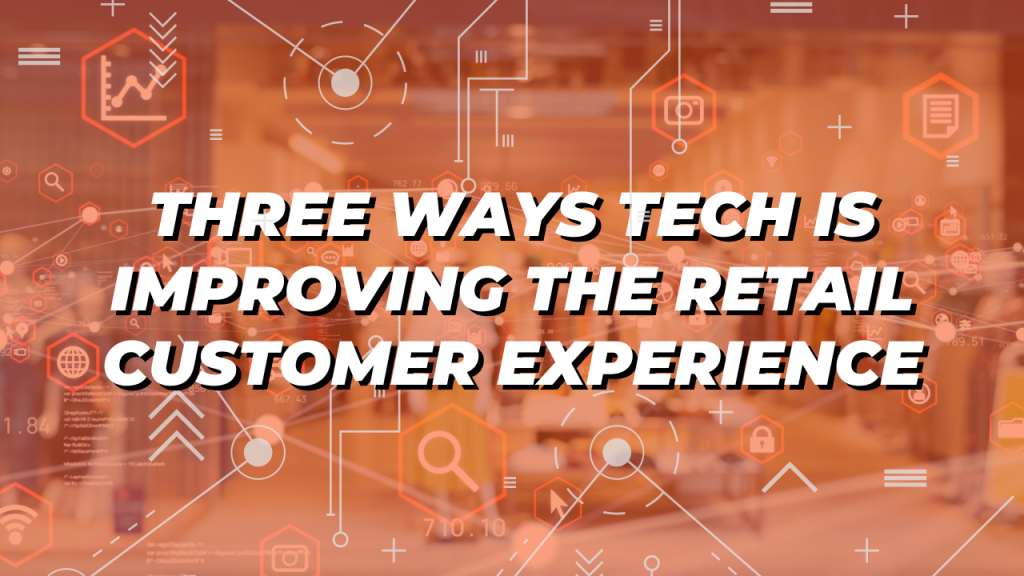 Three Ways Technology Improves the Retail Customer Experience