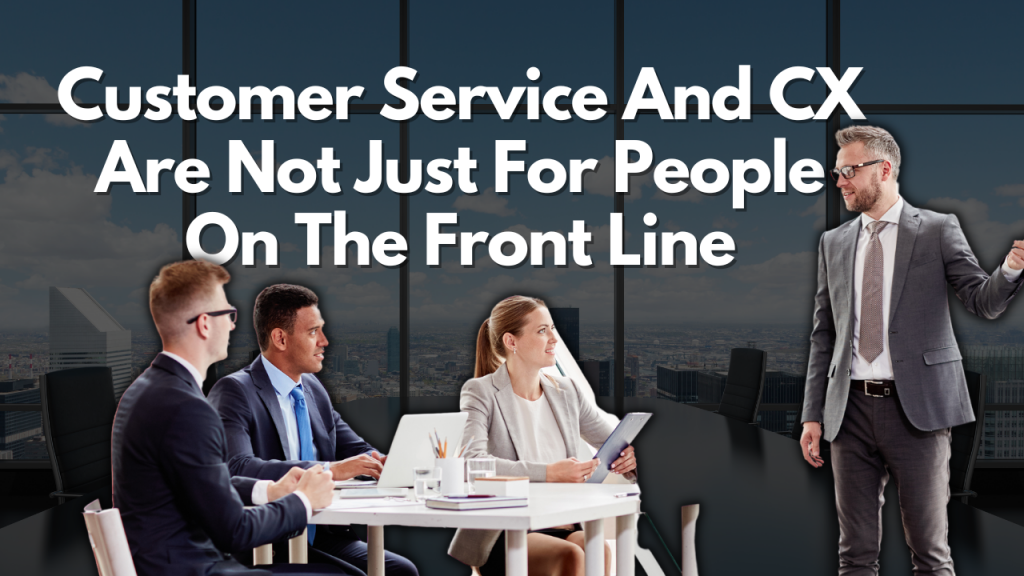 Customer Service and CX - Not Just For Front Line Staff